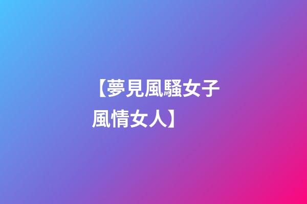 【夢見風騷女子 風情女人】